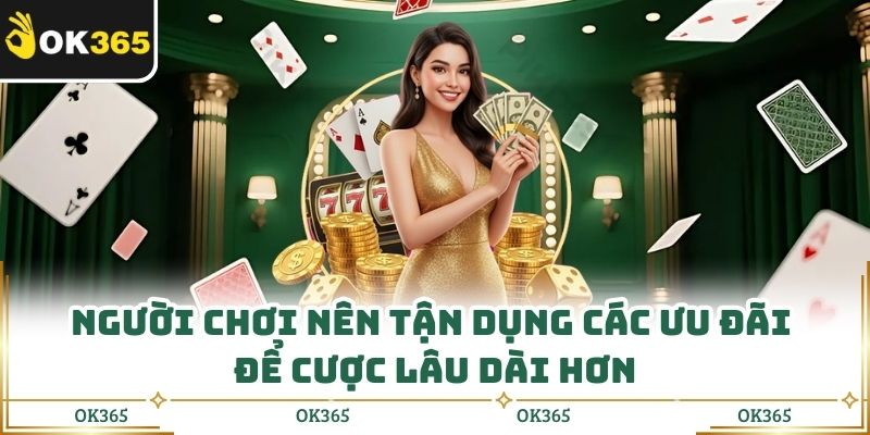 Người chơi nên tận dụng các ưu đãi để cược lâu dài hơn