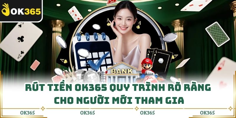 Rút Tiền Ok365 Quy Trình Rõ Ràng Cho Người Mới Tham Gia